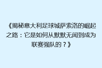 《揭秘意大利足球城萨索洛的崛起之路:它是如何从默默无闻到成为联赛强队的?》