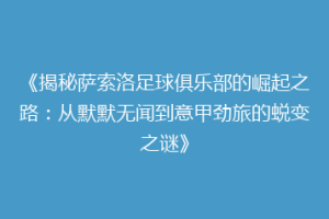 《揭秘萨索洛足球俱乐部的崛起之路：从默默无闻到意甲劲旅的蜕变之谜》
