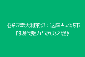 《探寻意大利莱切：这座古老城市的现代魅力与历史之谜》