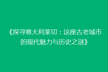 《探寻意大利莱切:这座古老城市的现代魅力与历史之谜》