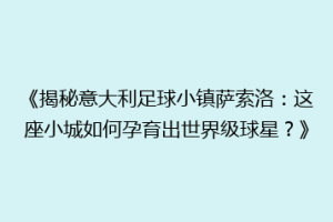 《揭秘意大利足球小镇萨索洛：这座小城如何孕育出世界级球星？》