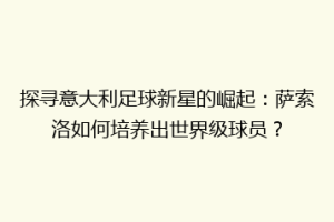 探寻意大利足球新星的崛起：萨索洛如何培养出世界级球员？
