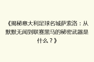 《揭秘意大利足球名城萨索洛：从默默无闻到联赛黑马的秘密武器是什么？》