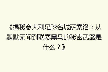 《揭秘意大利足球名城萨索洛:从默默无闻到联赛黑马的秘密武器是什么?》