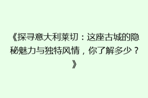 《探寻意大利莱切：这座古城的隐秘魅力与独特风情，你了解多少？》