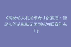 《揭秘意大利足球奇才萨索洛：他是如何从默默无闻到成为联赛焦点？》