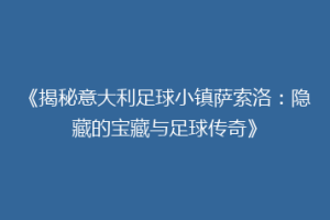 《揭秘意大利足球小镇萨索洛：隐藏的宝藏与足球传奇》