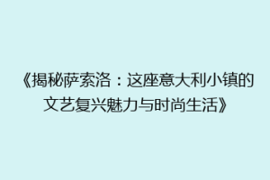 《揭秘萨索洛：这座意大利小镇的文艺复兴魅力与时尚生活》