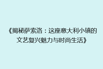 《揭秘萨索洛:这座意大利小镇的文艺复兴魅力与时尚生活》