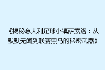 《揭秘意大利足球小镇萨索洛:从默默无闻到联赛黑马的秘密武器》