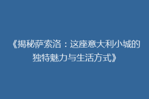 《揭秘萨索洛：这座意大利小城的独特魅力与生活方式》