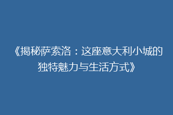 《揭秘萨索洛:这座意大利小城的独特魅力与生活方式》