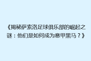 《揭秘萨索洛足球俱乐部的崛起之谜:他们是如何成为意甲黑马?》