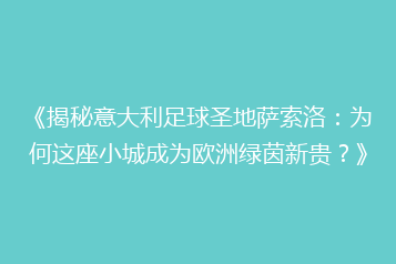 《揭秘意大利足球圣地萨索洛:为何这座小城成为欧洲绿茵新贵?》