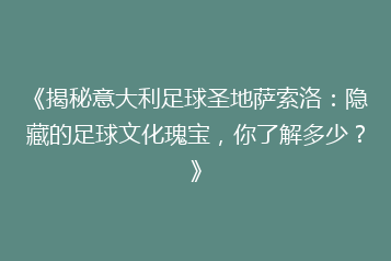 《揭秘意大利足球圣地萨索洛:隐藏的足球文化瑰宝,你了解多少?》