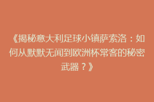 《揭秘意大利足球小镇萨索洛：如何从默默无闻到欧洲杯常客的秘密武器？》