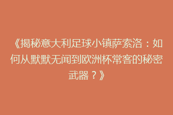 《揭秘意大利足球小镇萨索洛:如何从默默无闻到欧洲杯常客的秘密武器?》