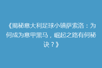 《揭秘意大利足球小镇萨索洛:为何成为意甲黑马,崛起之路有何秘诀?》