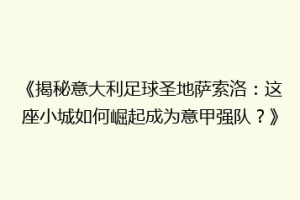 《揭秘意大利足球圣地萨索洛：这座小城如何崛起成为意甲强队？》