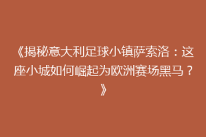 《揭秘意大利足球小镇萨索洛：这座小城如何崛起为欧洲赛场黑马？》