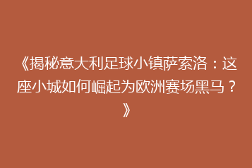 《揭秘意大利足球小镇萨索洛:这座小城如何崛起为欧洲赛场黑马?》