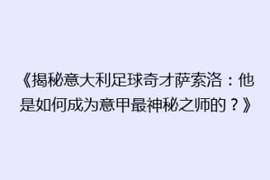 《揭秘意大利足球奇才萨索洛：他是如何成为意甲最神秘之师的？》