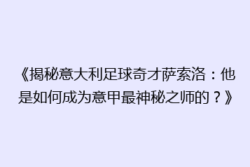 《揭秘意大利足球奇才萨索洛:他是如何成为意甲最神秘之师的?》