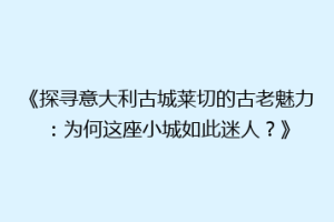 《探寻意大利古城莱切的古老魅力：为何这座小城如此迷人？》