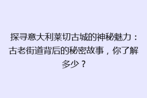 探寻意大利莱切古城的神秘魅力：古老街道背后的秘密故事，你了解多少？