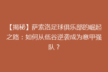 【揭秘】萨索洛足球俱乐部的崛起之路:如何从低谷逆袭成为意甲强队?