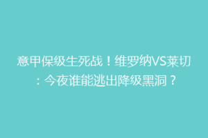 意甲保级生死战！维罗纳VS莱切：今夜谁能逃出降级黑洞？