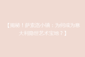 【揭秘！萨索洛小镇：为何成为意大利隐世艺术宝地？】