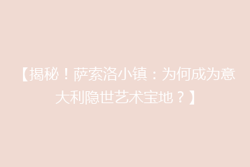 【揭秘!萨索洛小镇:为何成为意大利隐世艺术宝地?】