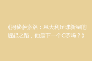 《揭秘萨索洛：意大利足球新星的崛起之路，他是下一个C罗吗？》