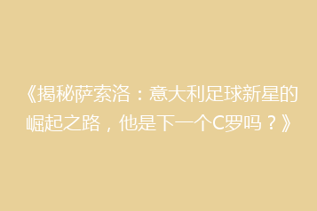《揭秘萨索洛:意大利足球新星的崛起之路,他是下一个C罗吗?》