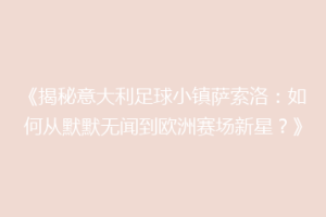 《揭秘意大利足球小镇萨索洛：如何从默默无闻到欧洲赛场新星？》