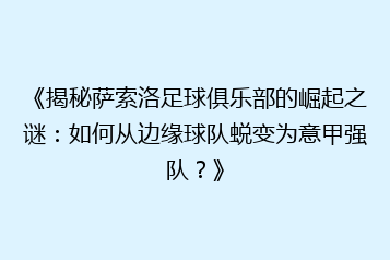 《揭秘萨索洛足球俱乐部的崛起之谜:如何从边缘球队蜕变为意甲强队?》