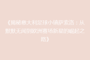 《揭秘意大利足球小镇萨索洛：从默默无闻到欧洲赛场新星的崛起之路》