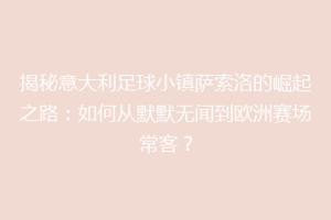 揭秘意大利足球小镇萨索洛的崛起之路：如何从默默无闻到欧洲赛场常客？