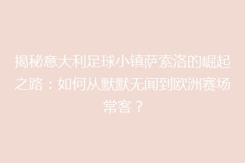 揭秘意大利足球小镇萨索洛的崛起之路:如何从默默无闻到欧洲赛场常客?