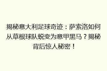 揭秘意大利足球奇迹:萨索洛如何从草根球队蜕变为意甲黑马?揭秘背后惊人秘密!