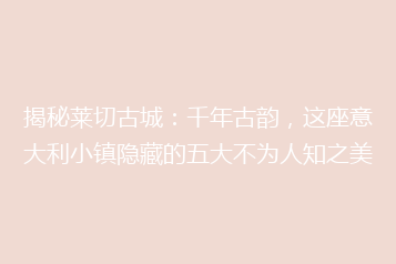 揭秘莱切古城:千年古韵,这座意大利小镇隐藏的五大不为人知之美