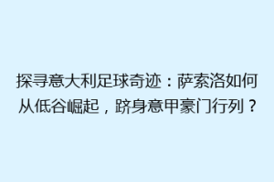 探寻意大利足球奇迹：萨索洛如何从低谷崛起，跻身意甲豪门行列？
