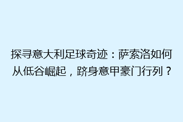 探寻意大利足球奇迹:萨索洛如何从低谷崛起,跻身意甲豪门行列?
