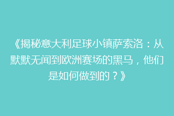《揭秘意大利足球小镇萨索洛:从默默无闻到欧洲赛场的黑马,他们是如何做到的?》