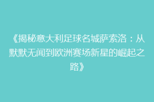 《揭秘意大利足球名城萨索洛：从默默无闻到欧洲赛场新星的崛起之路》