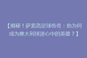 【揭秘！萨索洛足球传奇：他为何成为意大利球迷心中的英雄？】