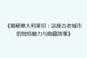 《揭秘意大利莱切：这座古老城市的独特魅力与隐藏故事》