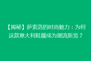 【揭秘】萨索洛的时尚魅力：为何这款意大利鞋履成为潮流新宠？