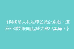 《揭秘意大利足球名城萨索洛：这座小城如何崛起成为意甲黑马？》